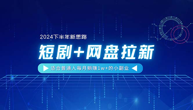 （精品）【2024下半年新思路】短剧+网盘拉新，适合普通人每月躺赚1w+的小副业