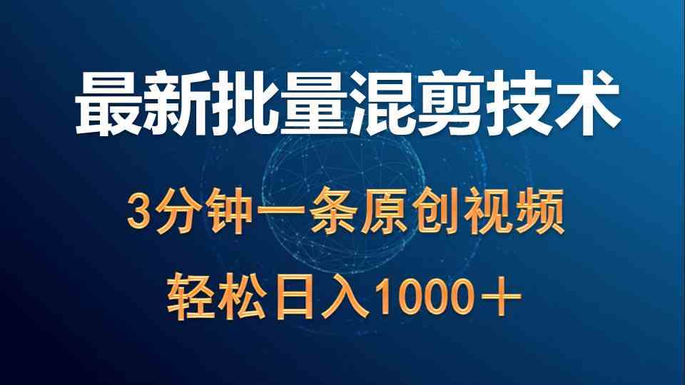 （精品）最新批量混剪技术撸收益热门领域玩法，3分钟一条原创视频，轻松日入1000＋