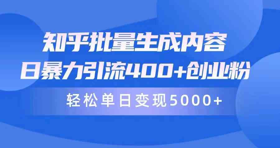 （精品）知乎批量生成内容，日暴力引流400+创业粉，轻松单日变现5000+