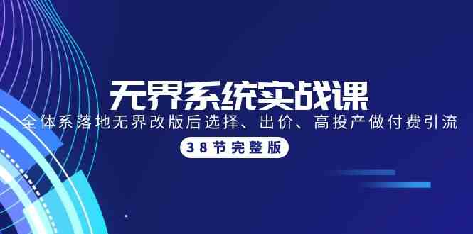 （精品）无界系统实战课：全体系落地无界改版后选择、出价、高投产做付费引流-38节