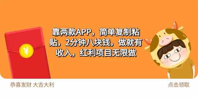 （精品）2靠两款APP，简单复制粘贴，2分钟八块钱，做就有收入，红利项目无限做