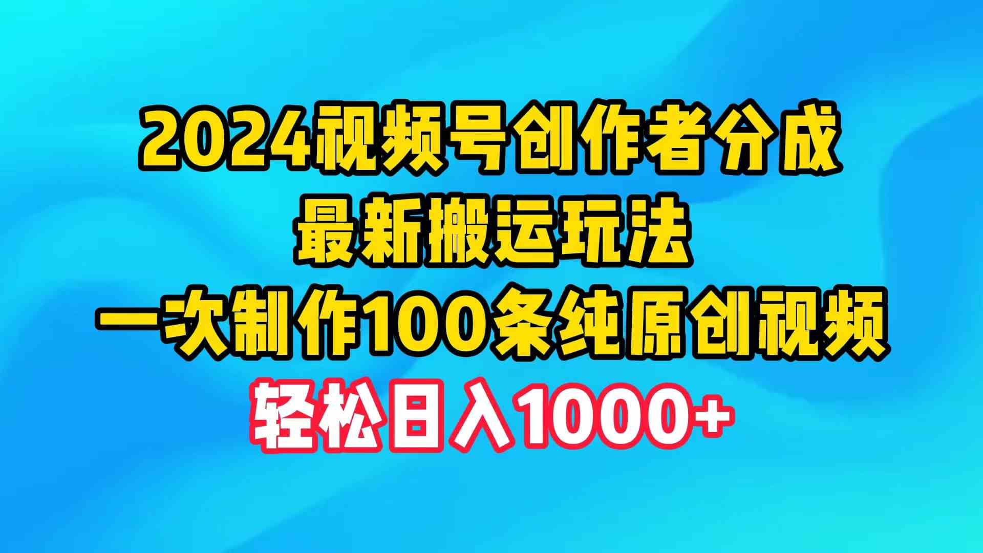 （精品）2024视频号创作者分成，最新搬运玩法，一次制作100条纯原创视频，日入1000+