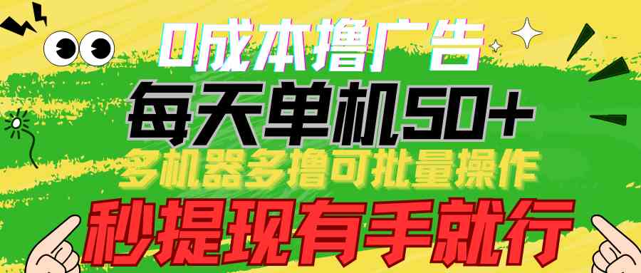 （精品）0成本撸广告  每天单机50+， 多机器多撸可批量操作，秒提现有手就行