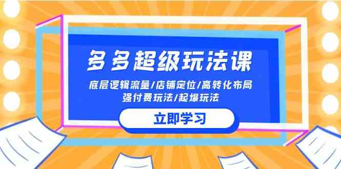 （精品）2024多多 超级玩法课 流量底层逻辑/店铺定位/高转化布局/强付费/起爆玩法