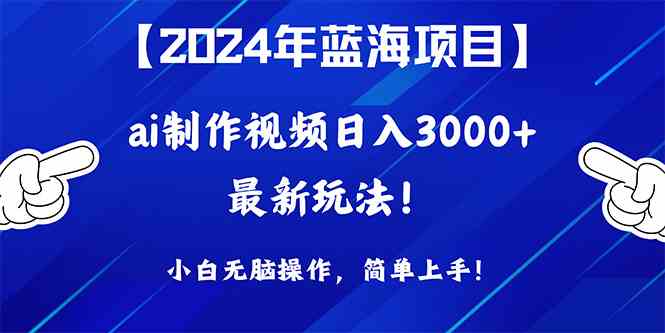 （精品）2024年蓝海项目，通过ai制作视频日入3000+，小白无脑操作，简单上手！