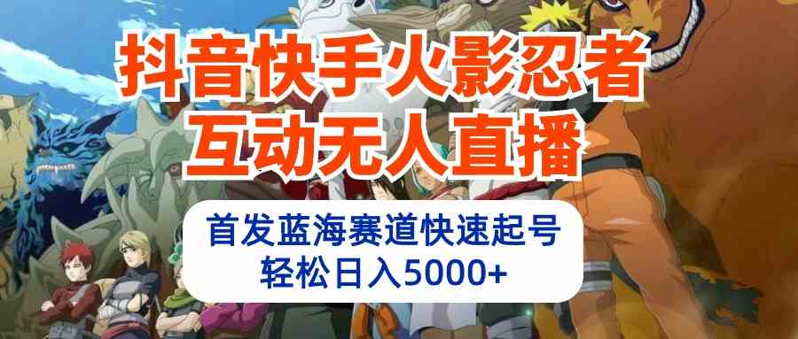 （精品）抖音快手火影忍者互动无人直播 蓝海赛道快速起号 日入5000+教程+软件+素材