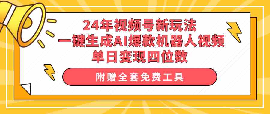 （精品）24年视频号新玩法 一键生成AI爆款机器人视频，单日轻松变现四位数