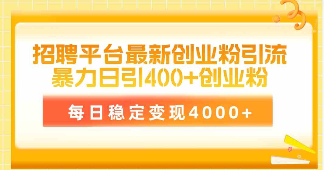 （精品）招聘平台最新创业粉引流技术，简单操作日引创业粉400+，每日稳定变现4000+