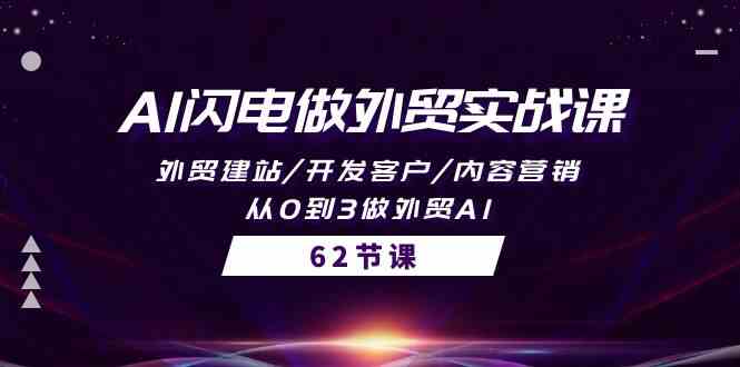 （精品）AI闪电做外贸实战课，外贸建站/开发客户/内容营销/从0到3做外贸AI-62节