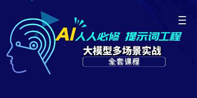 （精品）AI 人人必修-提示词工程+大模型多场景实战（全套课程）