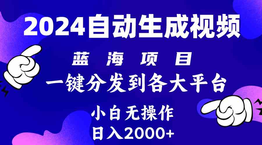 （精品）2024年最新蓝海项目 自动生成视频玩法 分发各大平台 小白无脑操作 日入2k+