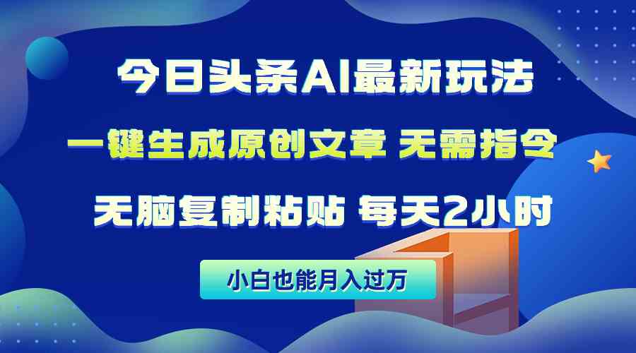 （精品）今日头条AI最新玩法  无需指令 无脑复制粘贴 1分钟一篇原创文章 月入过万