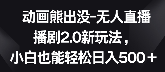 动画熊出没-无人直播播剧2.0新玩法，小白也能轻松日入500+