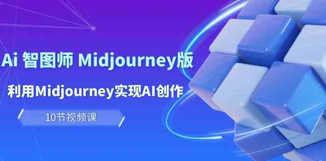 （精品）玩赚Ai 智图师 Midjourney版：利用Midjourney实现AI创作及变现（10节课）