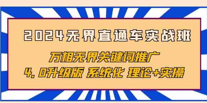 （精品）2024无界直通车实战班，万相无界关键词推广，4.0升级版 系统化 理论+实操