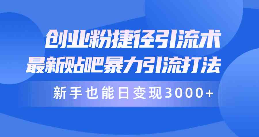 （精品）创业粉捷径引流术，最新贴吧暴力引流打法，新手也能日变现3000+附赠全…