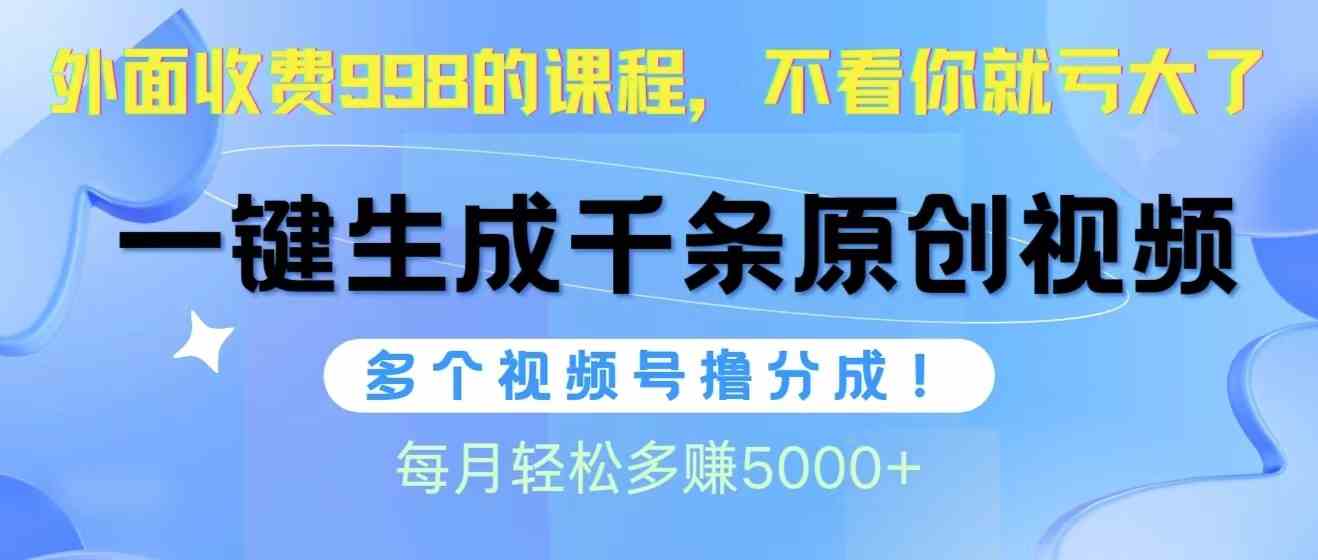 （精品）视频号软件辅助日产1000条原创视频，多个账号撸分成收益，每个月多赚5000+