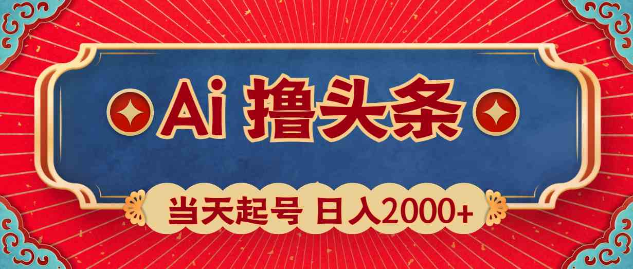 （精品）Ai撸头条，当天起号，第二天见收益，日入2000+