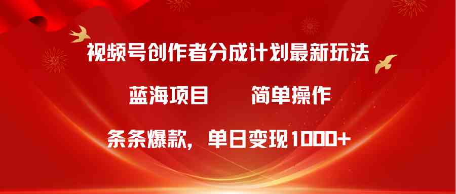 （精品）视频号创作者分成5.0，最新方法，条条爆款，简单无脑，单日变现1000+