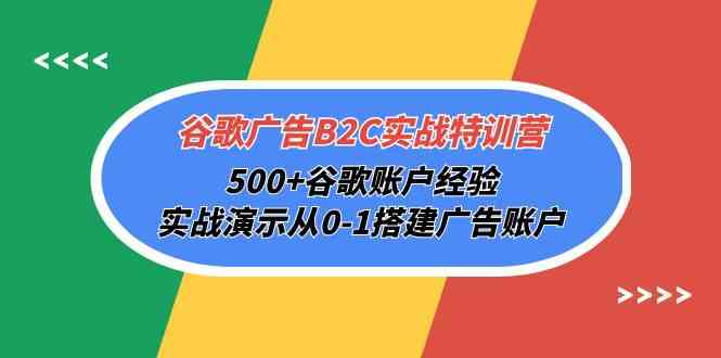 （精品）谷歌广告B2C实战特训营，500+谷歌账户经验，实战演示从0-1搭建广告账户