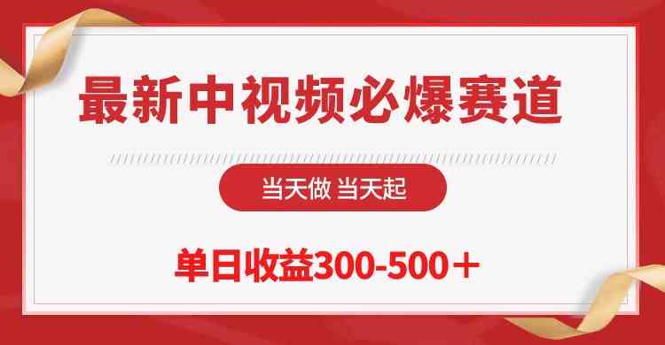 （精品）最新中视频必爆赛道，当天做当天起，单日收益300-500＋！