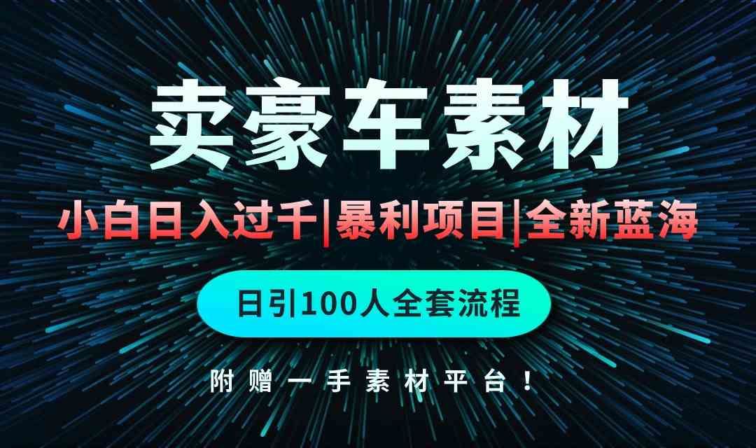 （精品）通过卖豪车素材日入过千，空手套白狼！简单重复操作，全套引流流程.！