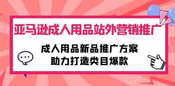 （精品）亚马逊成人用品站外营销推广，成人用品新品推广方案，助力打造类目爆款