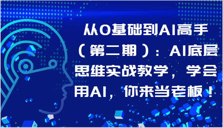 从0基础到AI高手（精品）：AI底层思维实战教学，学会用AI，你来当老板！