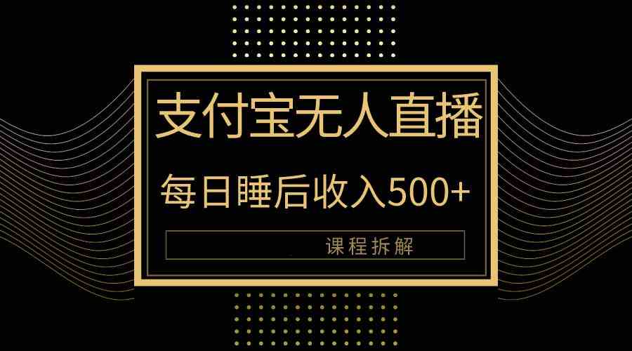 （精品）支付宝无人直播新玩法大曝光！日入500+，教程拆解！