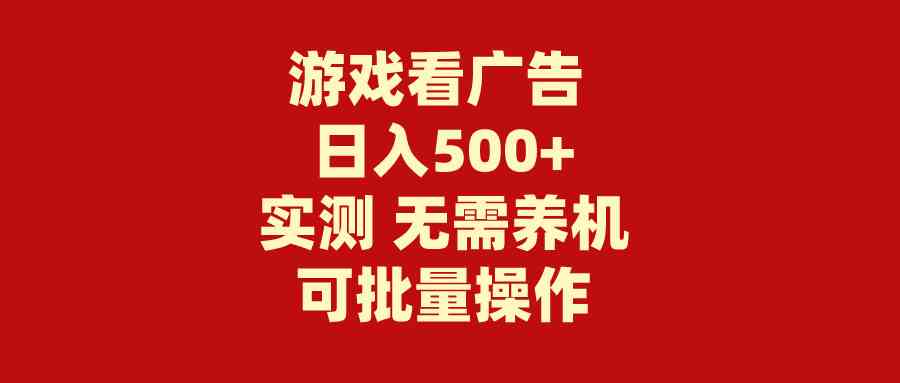 （精品）游戏看广告 无需养机 操作简单 没有成本 日入500+