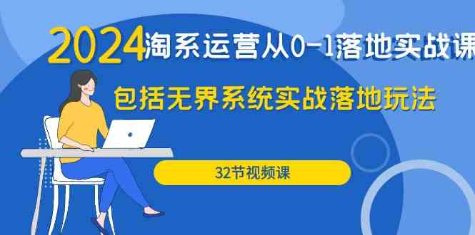 （精品）2024·淘系运营从0-1落地实战课：包括无界系统实战落地玩法（32节）