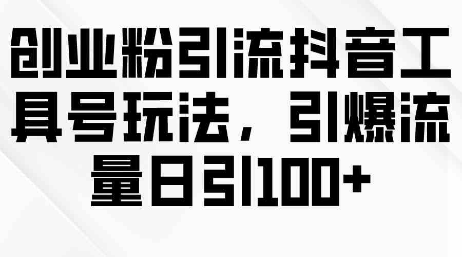 （精品）创业粉引流抖音工具号玩法，引爆流量日引100+