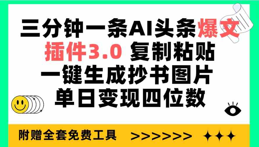 （精品）三分钟一条AI头条爆文，插件3.0 复制粘贴一键生成抄书图片 单日变现四位数