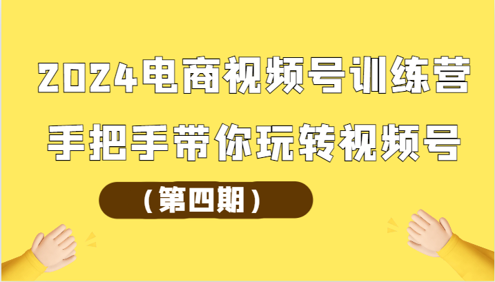 2024电商视频号训练营（精品）手把手带你玩转视频号