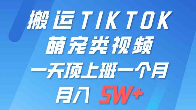 （精品）一键搬运TIKTOK萌宠类视频 一部手机即可操作 所有平台均可发布 轻松月入5W+