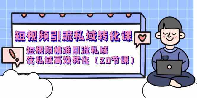 短视频引流私域转化课，短视频精准引流私域，在私域高效转化（20节课）