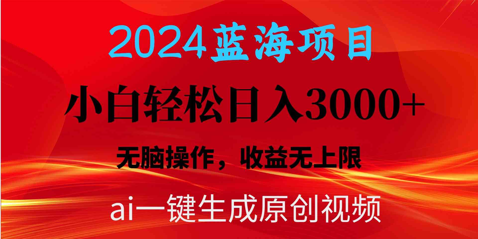 （精品）2024蓝海项目用ai一键生成爆款视频轻松日入3000+，小白无脑操作，收益无.