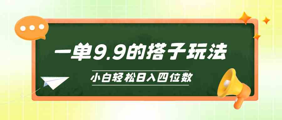 （精品）小白也能轻松玩转的搭子项目，一单9.9，日入四位数