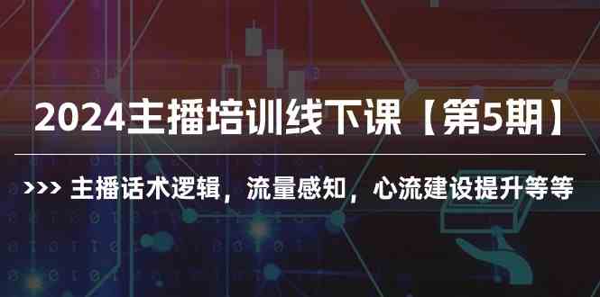 （精品）2024主播培训线下课【第5期】主播话术逻辑，流量感知，心流建设提升等等