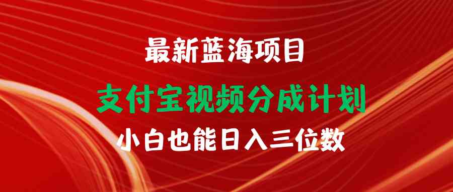 （精品）最新蓝海项目 支付宝视频频分成计划 小白也能日入三位数