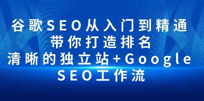 （精品）谷歌SEO从入门到精通 带你打造排名 清晰的独立站+Google SEO工作流