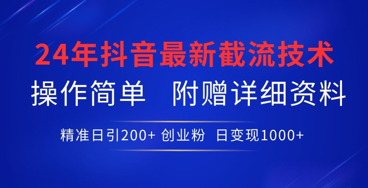 24年最新抖音截流技术，精准日引200+创业粉，操作简单附赠详细资料