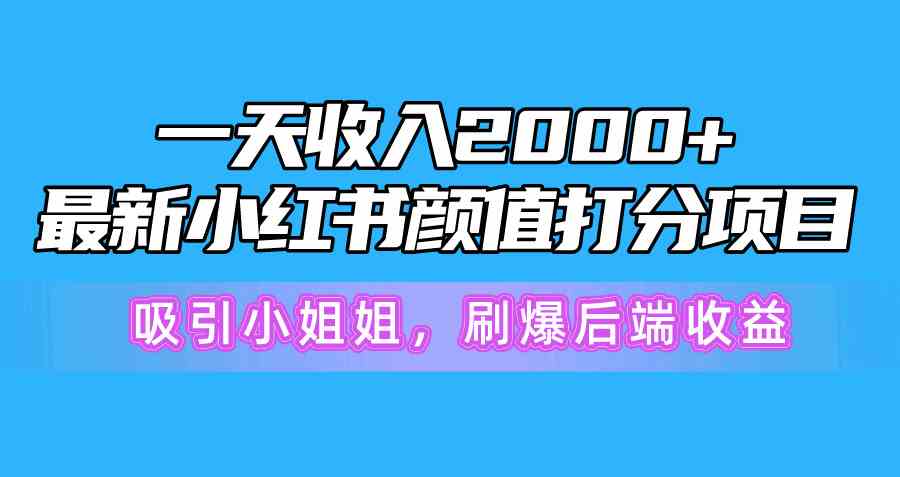 （精品）一天收入2000+，最新小红书颜值打分项目，吸引小姐姐，刷爆后端收益