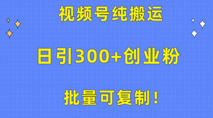 （精品）批量可复制！视频号纯搬运日引300+创业粉教程！