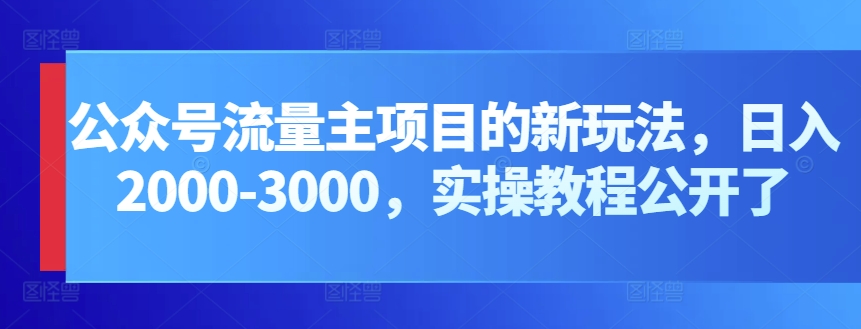 公众号流量主项目的新玩法，日入2000-3000，实操教程公开了