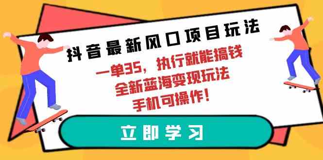 （精品）抖音最新风口项目玩法，一单35，执行就能搞钱 全新蓝海变现玩法 手机可操作