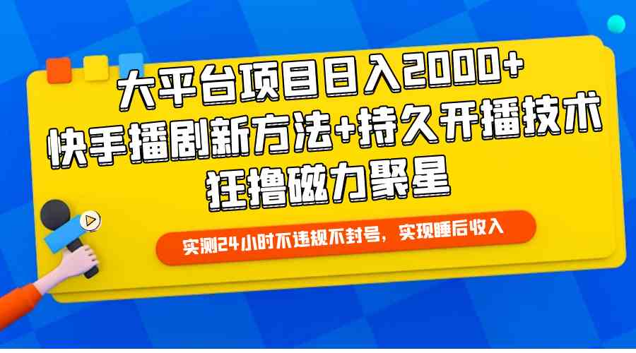 （精品）大平台项目日入2000+，快手播剧新方法+持久开播技术，狂撸磁力聚星