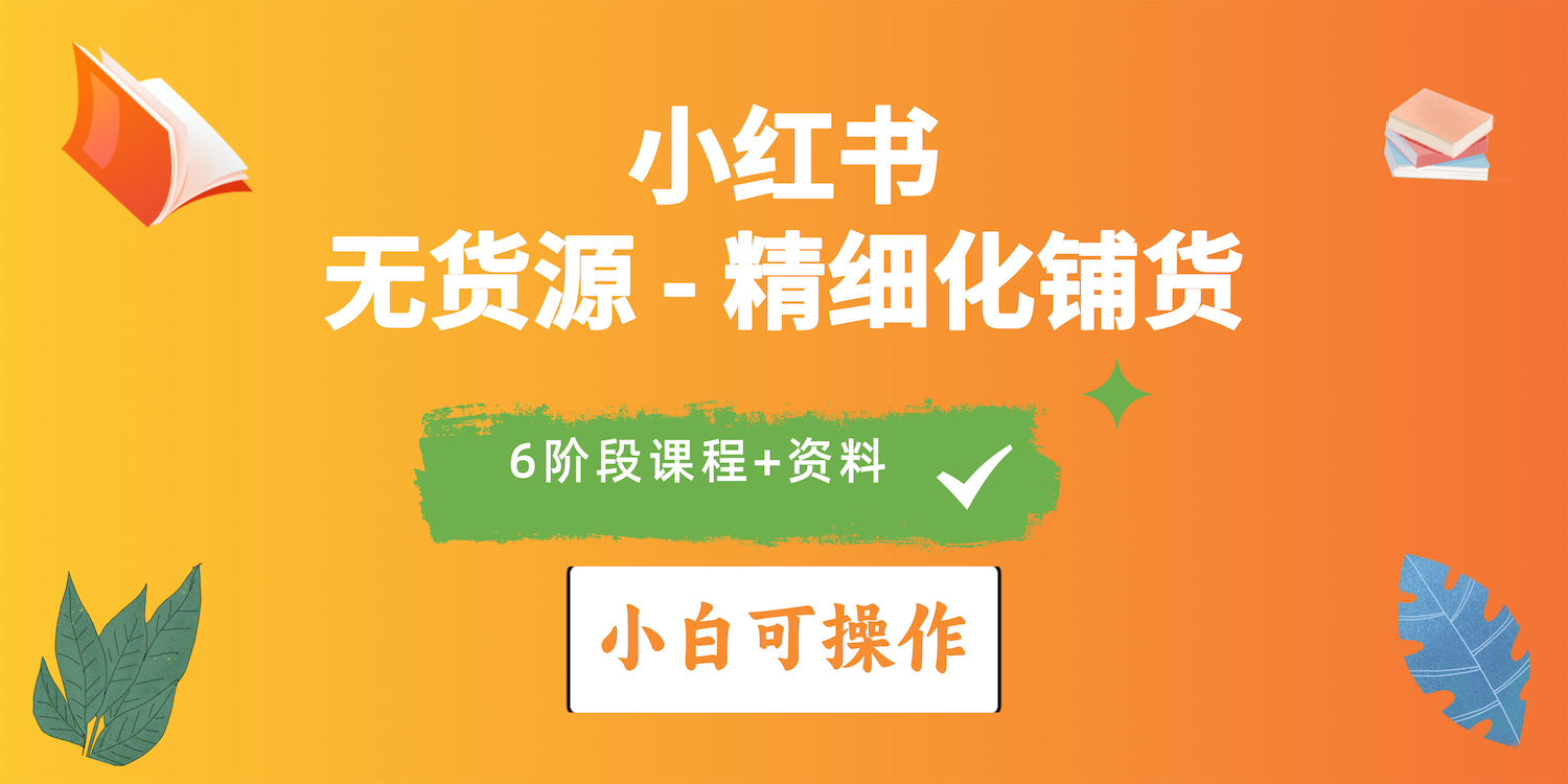 （精品）2024小红书电商风口正盛，全优质课程、适合小白（无货源）精细化铺货实战