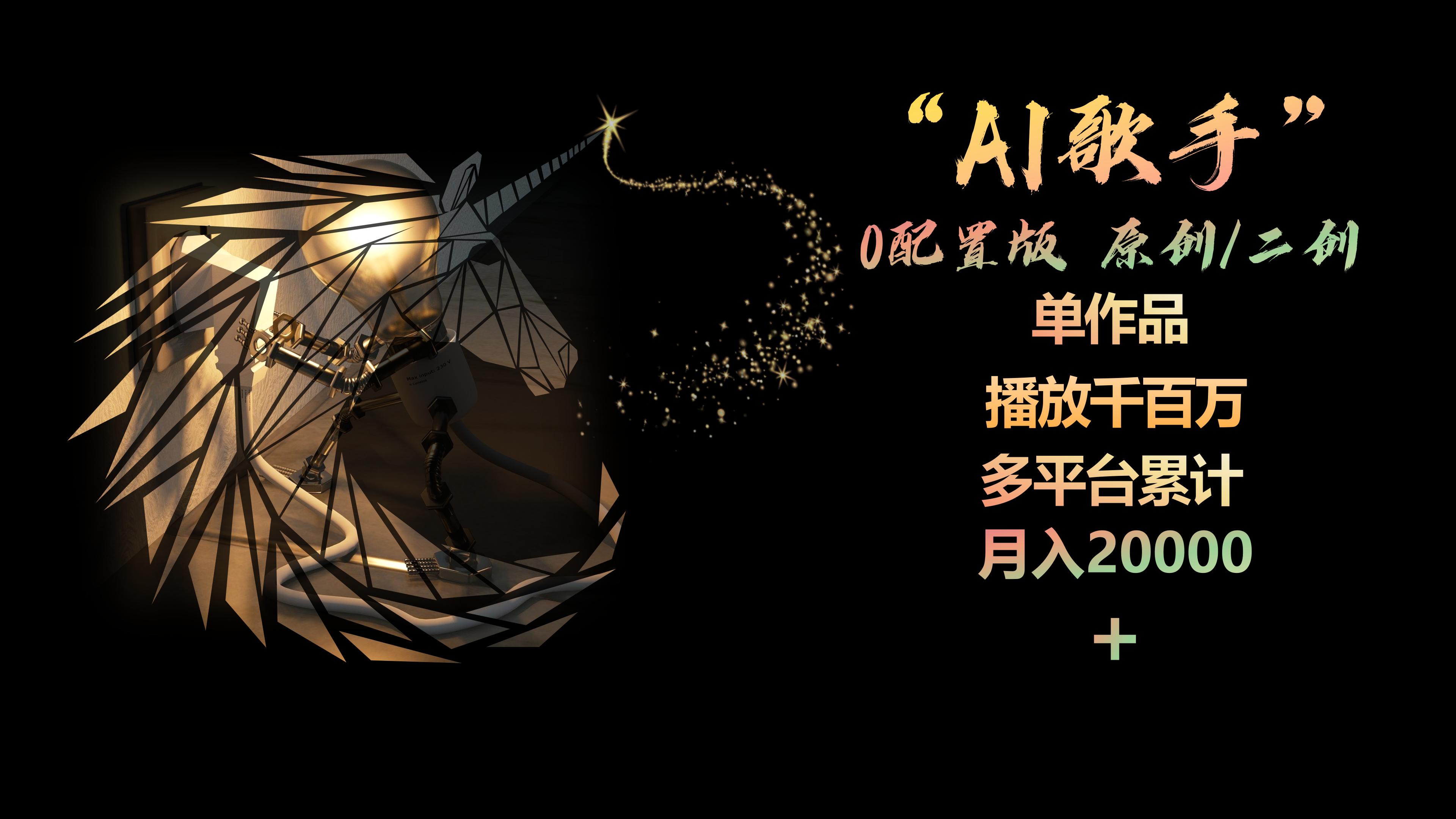 （精品）AI歌手，0配置版，原创/二创，单作品播放千百万，多平台累计，月入20000+