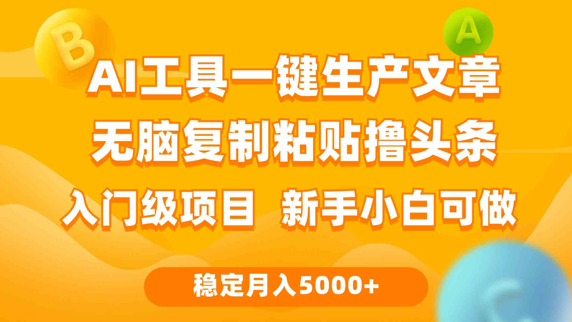 （精品）利用AI工具无脑复制粘贴撸头条收益 每天2小时 稳定月入5000+互联网入门…